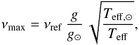 \begin{equation} \numax = \numaxref \, { g \over g_\odot} \, \sqrt{ T_{\rm eff,\odot} \over \teff } , \label{numax} \end{equation}