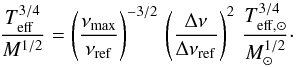 \begin{equation} {\teff^{3/4} \over M^{1/2}} = \left ( { \numax \over \numaxref } \right )^{-3/2} \, \left ( { \Delta \nu \over \deltanuref } \right )^{2} \, { \teffsun^{3/4} \over M_\odot ^{1/2} } \cdot \label{scaling_teff_M} \end{equation}