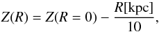 Mathematical equation: \begin{equation} Z(R) = Z(R=0) - \dfrac{R[\mathrm{kpc}]}{10}, \end{equation}