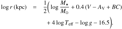 \begin{eqnarray} \log r\: ({\rm kpc}) & = & \frac{1}{2}\bigg(\log \frac{M_{\star}}{M_{\odot}} + 0.4\left(V-A_{\rm V}+BC\right) \nonumber \\ & & {{\,}\atop{\,}} + 4\log T_{\rm eff} - \log g - 16.5\bigg). \end{eqnarray}