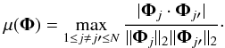 \begin{eqnarray} \label{MC} \mu (\boldsymbol{\Phi}) = \max_{1 \leq j \neq j \prime \leq N} \frac{|\boldsymbol{\Phi}_j \cdot \boldsymbol{\Phi}_{j \prime}|}{\| \boldsymbol{\Phi}_j\|_2 \| \boldsymbol{\Phi}_{j \prime}\|_2}\cdot \end{eqnarray}