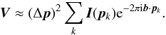 \begin{eqnarray} \label{DiscreteVCZ} {\boldsymbol V} \approx (\Delta \boldsymbol{p})^{2} \sum_k {\boldsymbol I}(\boldsymbol{p}_k) {\rm e}^{-2 \pi {\rm i} \boldsymbol{b} \cdot \boldsymbol{p}_k}. \end{eqnarray}