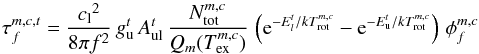 \begin{equation} \tau_f^{m,c,t} = \frac{{c_{\rm l}}^2}{8\pi f^2}\,g_{\rm u}^t\,A_{\rm ul}^t\, \frac{N_{\rm tot}^{m,c}}{Q_m(T_{\rm ex}^{m,c})}\, \left({\rm e}^{-E_l^t/kT_{\rm rot}^{m,c}} - {\rm e}^{-E_{\rm u}^t/kT_{\rm rot}^{m,c}}\right)\, \phi_f^{m,c} \end{equation}