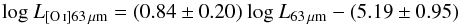 \begin{equation} {\rm log~{\it L}_{[\ion{O}{i}] 63\,\mu m} = (0.84 \pm 0.20) \ log~{\it L}_{63\,\mu m} - (5.19 \pm 0.95) } \end{equation}