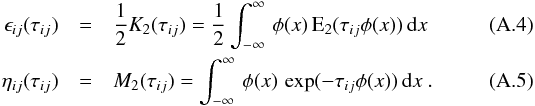 \appendix \setcounter{section}{1} \begin{eqnarray} \epsilon_{ij}(\tau_{ij}) &=& \frac{1}{2} K_2(\tau_{ij}) = \frac{1}{2} \int_{-\infty}^{\infty} \, \phi(x) \, {\rm E}_2(\tau_{ij}\phi(x))\, {\rm d}x \\ \eta_{ij}(\tau_{ij}) &=& M_2(\tau_{ij}) = \int_{-\infty}^{\infty} \, \phi(x) \, \exp(-\tau_{ij} \phi(x)) \, {\rm d}x \ . \end{eqnarray}