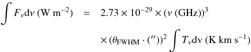 \appendix \setcounter{section}{2} \begin{eqnarray} \int F_\nu {\rm d}\nu\ \textrm{(W m}^{-2}\textrm{)} &=& 2.73 \times 10^{-29} \times (\nu \ \textrm{(GHz)} )^3 \nonumber \\ && \times \,(\theta_{\rm FWHM} \cdot {(^{\prime\prime})})^2 \int T_\nu {\rm d}\textrm{v} \ \textrm{(K~km~s}^{-1}\textrm{)} \end{eqnarray}
