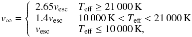 \begin{equation} v_\infty = \left\lbrace\begin{array}{ll} 2.65 v_\text{esc} & T_\text{eff} \geq 21\,000\,\text{K} \\ 1.4 v_\text{esc} & 10\,000\,\text{K} <T_\text{eff} < 21\,000\,\text{K} \\ v_\text{esc} & T_\text{eff} \leq 10\,000\,\text{K}, \end{array}\right. \end{equation}