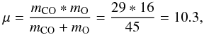 \appendix \setcounter{section}{1} \begin{equation} \mu =\frac{m_{\rm CO} \ast m_{\rm O}}{m_{\rm CO}+m_{\rm O}}=\frac{29*16}{45}=10.3, \nonumber \end{equation}