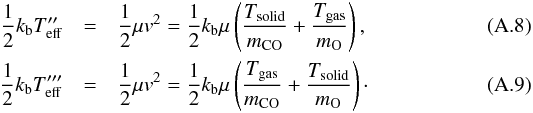 \appendix \setcounter{section}{1} \begin{eqnarray} \frac{1}{2} k_{\rm b} T_{\rm eff}''&=&\frac{1}{2} \mu v^{2}=\frac{1}{2} k_{\rm b} \mu\left(\frac{T_{\rm solid}}{m_{\rm CO}}+\frac{T_{\rm gas}}{m_{\rm O}}\right), \\ \frac{1}{2} k_{\rm b} T_{\rm eff}'''&=&\frac{1}{2} \mu v^{2}=\frac{1}{2} k_{\rm b} \mu\left(\frac{T_{\rm gas}}{m_{\rm CO}}+\frac{T_{\rm solid}}{m_{\rm O}}\right)\cdot \end{eqnarray}