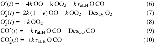 \begin{eqnarray} &&{\rm O'({\it t})} ={\rm \,-4{\it k} \, OO-k \, OO_2-{\it k} \, {\it r}_{\rm aLH} \, O \, CO}\\ &&{\rm O_2'({\it t})} ={\rm \,2{\it k} \, (1-\epsilon) \, OO-{\it k} \, OO_2-Des_{\rm O_2} \, O_2}\\ &&{\rm O_3'({\it t})} ={\rm \,+{\it k} \, OO_2}\\ &&{\rm CO'({\it t})} ={\rm \,-{\it k} \, r_{\rm aLH} \, O \, CO-Des_{\rm CO}\, CO}\\ &&{\rm CO_2'({\it t})} ={\rm \,+{\it k} \, r_{\rm aLH} \, O \, CO} \end{eqnarray}