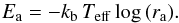 \begin{equation} E_{\rm a}= -k_{\rm b} \, T_{\rm eff} \, {\rm log}\,(r_{\rm a}).\label{eq:arr} \end{equation}