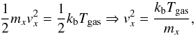 \appendix \setcounter{section}{1} \begin{equation} \frac{1}{2} m_x {v}^{2}_{x}= \frac{1}{2} k_{\rm b}T_{\rm gas} \Rightarrow {v}^{2}_{x}= \frac{k_{\rm b} T_{\rm gas}}{m_x}, \end{equation}