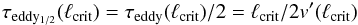 \begin{equation} \label{tau2} \tau_\mathrm{eddy_{1/2}}(\ell_\mathrm{crit}) = \tau_\mathrm{eddy}(\ell_\mathrm{crit})/2= \ell_\mathrm{crit}/2 v'(\ell_\mathrm{crit}) \end{equation}