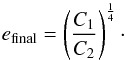 \begin{equation} e_\mathrm{final} = \left( \frac{C_\mathrm{1}}{C_\mathrm{2}} \right)^{\frac{1}{4}}\cdot \end{equation}