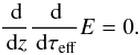 \begin{equation} \frac{\id}{\id z} \frac{\id }{\id \tau_\mathrm{eff}} E = 0 . \end{equation}