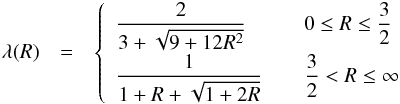 \begin{eqnarray} \label{eqn:fluxlimiter_minerbo} \lambda(R) &=& \left\{ \begin{array}{l l} \dfrac{2}{3 + \sqrt{9+12 R^2}} & \quad 0 \leq R \leq \dfrac{3}{2}\\[3mm] \dfrac{1}{1+R+\sqrt{1+2R}} & \quad \dfrac{3}{2} < R \leq \infty\\ \end{array} \right. \end{eqnarray}