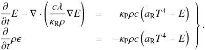 \begin{equation} \label{eqn:energy_coupling} \left. \begin{array}{lll} \displaystyle {\pdl{E}{t} - \nabla \cdot \left( \dfrac{c \lambda}{\kappa_\mathrm{R} \rho} \nabla E \right)} &=& \phantom{-} \kappa_\mathrm{P}\rho c \left( a_\mathrm{R} T^4 - E \right) \\ \displaystyle {\pdl{\rho \epsilon}{t}} & = & -\kappa_\mathrm{P} \rho c \left( a_\mathrm{R} T^4 - E \right) \end{array} \right\} . \end{equation}
