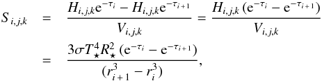 \begin{eqnarray} S_\ind &=& \frac{H_\ind {\rm e}^{-\tau_i} - H_\ind {\rm e}^{-\tau_{i\,+\,1}}}{V_\ind} = \frac{H_\ind \left({\rm e}^{-\tau_i}-{\rm e}^{-\tau_{i\,+\,1}}\right)}{V_\ind}\nonumber\\ &=& \frac{3\sigma T_\star^4 R^2_\star \left({\rm e}^{-\tau_i}-{\rm e}^{-\tau_{i\,+\,1}}\right)}{(r_{i\,+\,1}^3 - r_i^3)} , \label{eqn:S} \end{eqnarray}