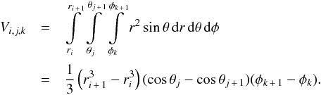 \begin{eqnarray} V_\ind &=& \int\limits_{r_i}^{r_{i\,+\,1}} \int\limits_{\theta_j}^{\theta_{j\,+\,1}}\int\limits_{\phi_k}^{\phi_{k\,+\,1}} r^2 \sin \theta \, {\rm d} r \, {\rm d}\theta \, {\rm d}\phi\nonumber\\ &=& \frac{1}{3} \left(r_{i\,+\,1}^3 - r_i^3\right) (\cos \theta_j - \cos \theta_{j\,+\,1}) (\phi_{k\,+\,1} - \phi_k) . \end{eqnarray}