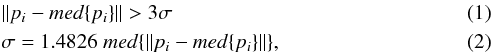 \begin{eqnarray} &&\|p_i - med\{p_i\} \| > 3\sigma\\ &&\sigma = 1.4826 \hspace{1mm} med\{\|p_i - med\{p_i\}\| \}, \label{eq:mad} \end{eqnarray}
