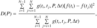 \begin{eqnarray} D(P) = \frac{{\sum\limits_{i = 1}^{N - 1} {\sum\limits_{j = i + 1}^N {g(t_i } } ,t_j ,P,\Delta t)[f(t_i ) - f(t_j )]^2 }}{{\sum\limits_{i = 1}^{N - 1} {\sum\limits_{j = i + 1}^N {g(t_i } } ,t_j ,P,\Delta t)}}, \end{eqnarray}