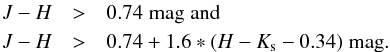 \begin{eqnarray*} J-H&>&0.74 {\;\rm mag\; and} \\ J-H&>&0.74+1.6*(H-K_{\rm s}-0.34) {\;\rm mag}. \end{eqnarray*}