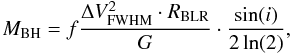 $$ M_{\rm BH}=f{\Delta V^2_{\rm FWHM}\cdot R_{\rm BLR}\over G}\cdot {\sin(i)\over{2\ln(2)}}, $$