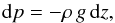 \begin{equation} {\rm d}p = -\rho\,g\,{\rm d}z, \label{eq:hydrostatic_equilibrium} \end{equation}
