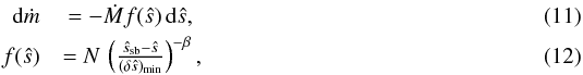 \begin{eqnarray} \label{eq:distribution_function} \diff\dot{m} &= -\dot{M} f(\hat{s})\,\diff\hat{s}, \label{eq:mass_flux_distribution}\\ f(\hat{s}) &= N\,\left(\frac{\hat{s}_\trm{sb} - \hat{s}}{(\delta \hat{s})_\trm{min}}\right)^{-\beta}, \end{eqnarray}