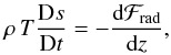 \begin{equation} \rho\,T \frac{\Diff s}{\Diff t} = -\frac{\diff \mathcal{F}_\trm{rad}}{\diff z}, \label{eq:energy_equation} \end{equation}