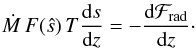 \begin{equation} \dot{M}\,F(\hat{s})\,T \frac{\diff s}{\diff z} = -\frac{\diff \mathcal{F}_\trm{rad}}{\diff z}\cdot \label{eq:energy_equation2} \end{equation}