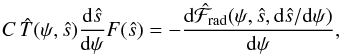 \begin{equation} C\,\hat{T}(\psi, \hat{s}) \frac{\diff \hat{s}}{\diff \psi}F(\hat{s}) = -\frac{\diff \hat{\mathcal{F}}_\trm{rad}(\psi, \hat{s}, \diff\hat{s}/\diff{\psi})}{\diff \psi}, \label{eq:settling_equation} \end{equation}