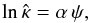 \begin{equation} \ln\hat{\kappa} = \alpha\,\psi, \end{equation}