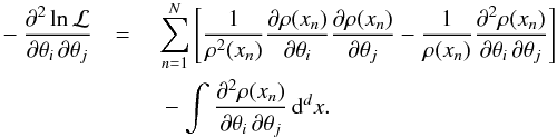 \appendix \setcounter{section}{1} \begin{eqnarray} \label{eq:A.5} -\frac{\partial^2 \ln \mathcal{L}}{\partial \theta_i \, \partial \theta_j}& = {} & \sum_{n=1}^N \left[ \frac{1}{\rho^2(x_n)} \frac{\partial \rho(x_n)}{\partial \theta_i} \frac{\partial \rho(x_n)}{\partial \theta_j} - \frac{1}{\rho(x_n)} \frac{\partial^2 \rho(x_n)}{\partial \theta_i \, \partial \theta_j} \right] \notag\\ && {} - \int \frac{\partial^2 \rho(x_n)}{\partial \theta_i \, \partial \theta_j} \, \diff^d x . \end{eqnarray}