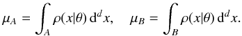 \begin{eqnarray} \label{eq:1} \mu_A {} = \int_A \rho(x | \theta) \, \diff^d x , \quad \mu_B {} = \int_B \rho(x | \theta) \, \diff^d x . \end{eqnarray}