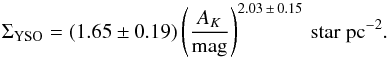 \begin{equation} \label{eq:18} \Sigma_\mathrm{YSO} = ({1.65} \pm {0.19}) \left( \frac{A_K}{{\rm mag}} \right)^{{2.03}\,\pm\,{0.15}} \, {\rm star~pc^{-2}} . \end{equation}