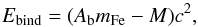 \begin{equation} E_{\rm bind} = (A_{\rm b} m_{\rm Fe} - M) c^2 , \label{eq:ebind} \end{equation}