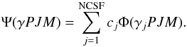 \begin{equation} \label{ASF} \Psi({\mathit \gamma} PJM) = \sum_{j=1}^{\rm NCSF} c_{j} \Phi(\gamma_{j}PJM). \end{equation}