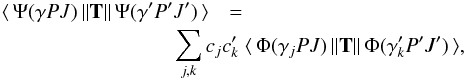 \begin{eqnarray} \langle \,\Psi(\gamma PJ)\, \| {\bf T} \| \,\Psi(\gamma' P'J')\, \rangle &=&\nonumber \\ && \hspace*{-1.5cm} \sum_{j,k} c_jc'_k \; \langle \,\Phi(\gamma_j PJ)\, \| {\bf T} \| \,\Phi(\gamma'_k P'J')\, \rangle, \end{eqnarray}