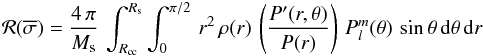\begin{eqnarray*} \mathcal{R(\overline{\sigma})}=\frac{4 \, \pi}{M_{\rm s}} \, \int^{R_{\rm s}}_{R_{\rm cc}} \int^{\pi/2}_0 \, r^2\, \rho(r) \,\left(\frac{P'(r,\theta)}{P(r)}\right) \, {P}^m_l(\theta) \,\sin{\theta} \, {\rm d} \theta \, {\rm d}r \end{eqnarray*}