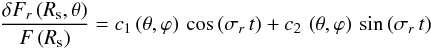 \begin{eqnarray*} \frac{\delta F_r\left(R_{\rm{s}},\theta\right)}{F\left(R_{\rm{s}}\right)} = c_{1} \left(\theta,\varphi\right) \,\cos{(\sigma_r \,t)} + c_{2} \, \left(\theta,\varphi\right)\, \sin{(\sigma_r \,t)} \end{eqnarray*}