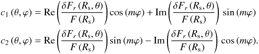 \begin{eqnarray} && c_{1} \left(\theta,\varphi\right)= {\rm Re} \left(\frac{\delta F_{r}\left(R_{\rm{s}},\theta\right)}{F\left(R_{\rm{s}}\right)}\right) \cos{(m \varphi)} + {\rm Im} \left(\frac{\delta F_{r}\left(R_{\rm{s}},\theta\right)}{F\left(R_{\rm{s}}\right)}\right) \, \sin{(m \varphi)} \notag \\ && c_{2} \left(\theta,\varphi\right)= {\rm Re} \left(\frac{\delta F_{r}\left(R_{\rm{s}},\theta\right)}{F\left(R_{\rm{s}}\right)}\right) \sin{(m \varphi)} - {\rm Im} \left(\frac{\delta F_{r}\left(R_{\rm{s}},\theta\right)}{F\left(R_{\rm{s}}\right)}\right) \, \cos{(m \varphi)}. \notag \end{eqnarray}