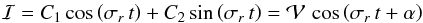 \begin{eqnarray*} \mathcal{I}= C_1 \cos{\left(\sigma_r \, t \right)} + C_2 \sin{\left( \sigma_r \, t \right)} = \mathcal{V} \, \cos{\left(\sigma_r \, t + \alpha \right)} \end{eqnarray*}