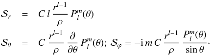 \begin{eqnarray*} \mathcal{S}_r &=& C \, l \,\frac{r^{l-1}}{\rho} \,P^{m}_{l}(\theta) \\ \mathcal{S}_\theta &=& C \: \frac{r^{l-1}}{\rho} \,\frac{\partial }{\partial \theta }\, P^{m}_{l}(\theta); \: \mathcal{S}_\varphi = - {\rm i} \, m \, C \,\frac{r^{l-1}}{\rho} \,\frac{{P}^{m}_{l}(\theta)}{\sin{\theta}} \cdot \end{eqnarray*}