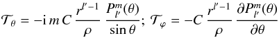 \begin{eqnarray*} \mathcal{T}_\theta = - {\rm i} \, m \,C \, \frac{r^{l'-1}}{\rho} \, \frac{{P}^{m}_{l^{\prime}}(\theta)}{\sin{\theta}} \nonumber ; \: \mathcal{T}_\varphi = - C \, \frac{r^{l'-1}}{\rho} \, \frac{\partial {P}^{m}_{l^{\prime}}(\theta)}{\partial \theta } \end{eqnarray*}