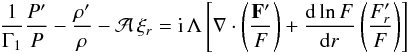 \begin{eqnarray} \frac{1}{\Gamma_1} \frac{P'}{P} - \frac{\rho^{\prime}}{\rho} - \mathcal{A} \, \xi_{r} = {\rm{i}} \,\Lambda \left[ \nabla \cdot \left( \frac{\vec{F'}}{F}\right) + {{{\rm d} \ln F}\over {{\rm d} r}} \left( \frac{F'_r}{F}\right) \right] \label{EQ5} \end{eqnarray}