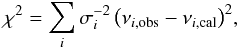 \begin{equation} \chi^2=\sum_i\sigma_i^{-2}\left(\nu_{i,{\rm obs}}-\nu_{i,{\rm cal}}\right)^2\! , \end{equation}