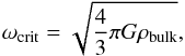 \begin{equation} \omega_{\rm crit} = \sqrt{\frac{4}{3} \pi G \rho_{\rm bulk}}, \end{equation}