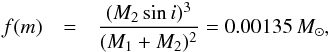 \begin{eqnarray*} f(m) & = & \frac{(M_2 \sin i)^3}{(M_1+M_2)^2} = 0.00135\,\msol, \end{eqnarray*}