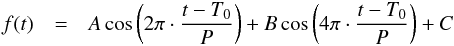 \begin{eqnarray} f(t) & = & A \cos \left( 2\pi \cdot {{t-T_0}\over{P}} \right) + B \cos \left( 4\pi \cdot {{t-T_0}\over{P}} \right) + C \label{eq:lc} \end{eqnarray}